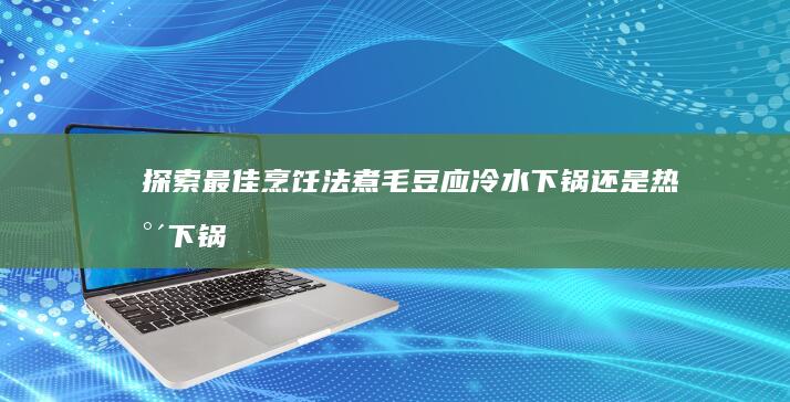 探索最佳烹饪法：煮毛豆应冷水下锅还是热水下锅？